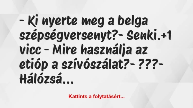 Vicc: – Ki nyerte meg a belga szépségversenyt?
– Senki. Vicc: – Ki nyerte meg a belga szépségversenyt?
– Senki.