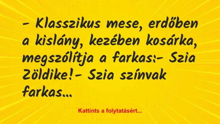 Vicc: – Klasszikus mese, erdőben a kislány, kezében kosárka, megszólítja a… Vicc: – Klasszikus mese, erdőben a kislány, kezében kosárka, megszólítja a…