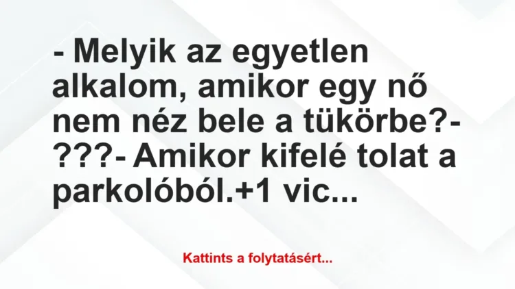 Vicc: – Melyik az egyetlen alkalom, amikor egy nő nem néz bele a… Vicc: – Melyik az egyetlen alkalom, amikor egy nő nem néz bele a…