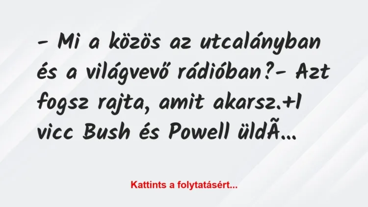 Vicc: – Mi a közös az utcalányban és a világvevő rádióban?
– Azt fogsz… Vicc: – Mi a közös az utcalányban és a világvevő rádióban?
– Azt fogsz…