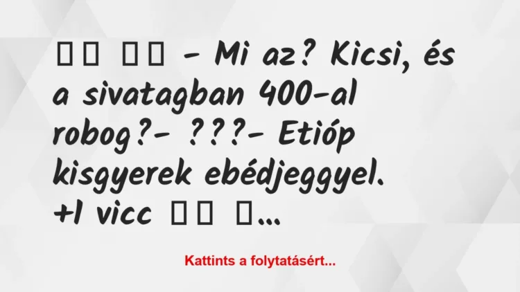 Vicc:
– Mi az? Kicsi, és a sivatagban 400-al… Vicc:
– Mi az? Kicsi, és a sivatagban 400-al…