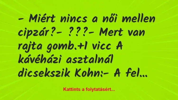 Vicc: – Miért nincs a női mellen cipzár?
– ???
– Mert van rajta… Vicc: – Miért nincs a női mellen cipzár?
– ???
– Mert van rajta…