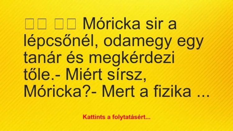 Vicc:
Móricka sir a lépcsőnél, odamegy egy tanár és… Vicc:
Móricka sir a lépcsőnél, odamegy egy tanár és…