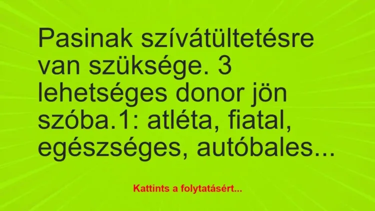 Vicc: Pasinak szívátültetésre van szüksége. 3 lehetséges donor jön… Vicc: Pasinak szívátültetésre van szüksége. 3 lehetséges donor jön…