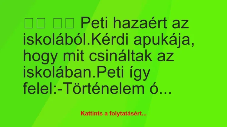 Vicc:
Peti hazaért az iskolából.Kérdi apukája, hogy… Vicc:
Peti hazaért az iskolából.Kérdi apukája, hogy…