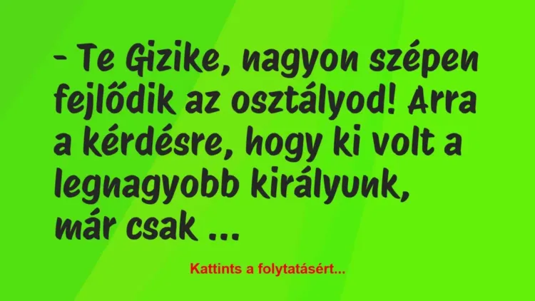 Vicc: – Te Gizike, nagyon szépen fejlődik az osztályod! Arra a kérdésre,… Vicc: – Te Gizike, nagyon szépen fejlődik az osztályod! Arra a kérdésre,…