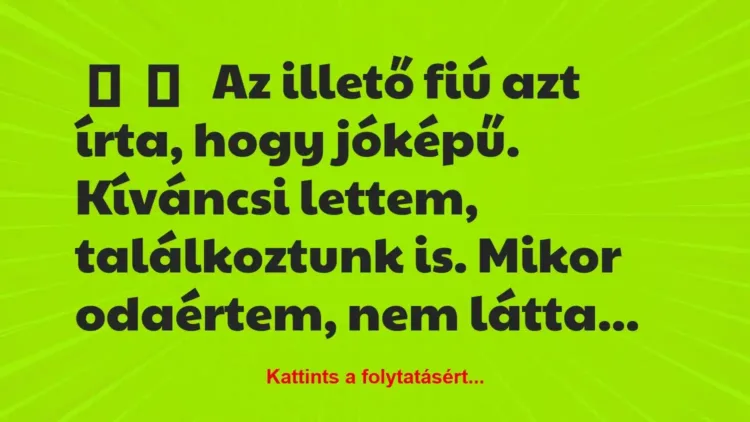 Vicces történet:
Az illető fiú azt írta, hogy jóképű…. Vicces történet:
Az illető fiú azt írta, hogy jóképű….
