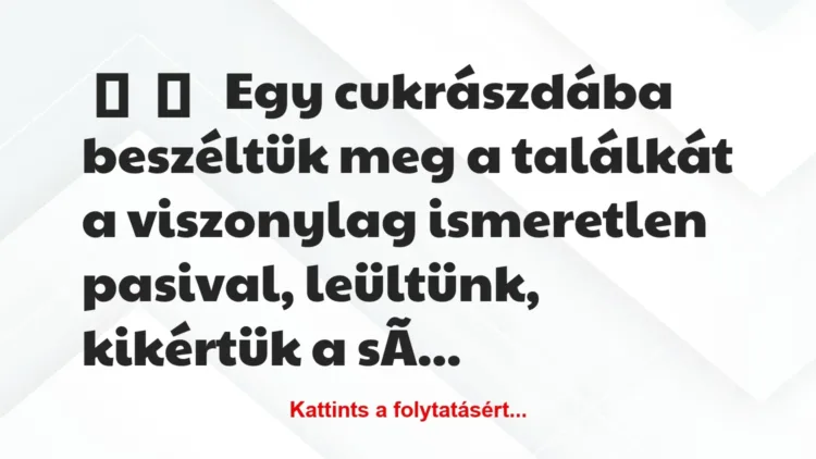 Vicces történet:
Egy cukrászdába beszéltük meg a… Vicces történet:
Egy cukrászdába beszéltük meg a…
