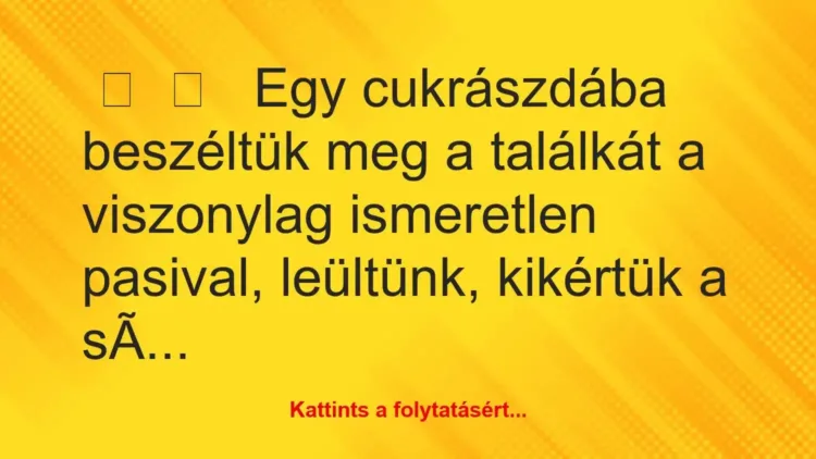 Vicces történet:
Egy cukrászdába beszéltük meg a… Vicces történet:
Egy cukrászdába beszéltük meg a…