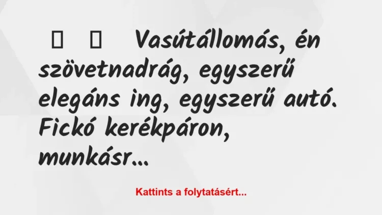 Vicces történet:
Vasútállomás, én szövetnadrág,… Vicces történet:
Vasútállomás, én szövetnadrág,…