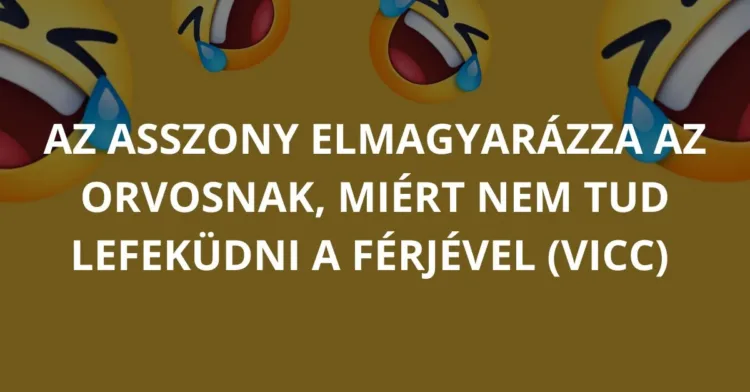 Vicc: Az asszony elmagyarázza az orvosnak, miért nem tud lefeküdni Vicc: Az asszony elmagyarázza az orvosnak, miért nem tud lefeküdni a…