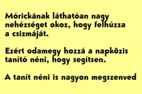 Vicc: Mórickának láthatóan nagy nehézséget okoz, hogy felhúzza a... Vicc: Mórickának láthatóan nagy nehézséget okoz, hogy felhúzza a…