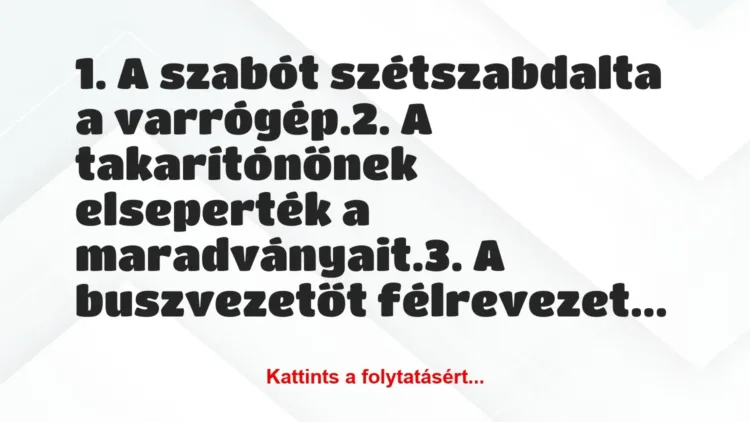Vicc: 1. A szabót szétszabdalta a varrógép.
2. A takarítónőnek… Vicc: 1. A szabót szétszabdalta a varrógép.
2. A takarítónőnek…