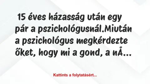 Vicc:  15 éves házasság után egy pár a pszichológusnál.

Miután a…
