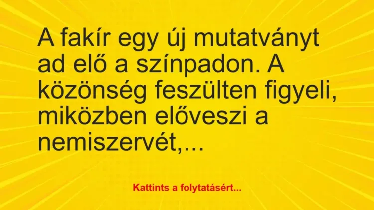 Vicc: A fakír egy új mutatványt ad elő a színpadon. A közönség feszülten… Vicc: A fakír egy új mutatványt ad elő a színpadon. A közönség feszülten…