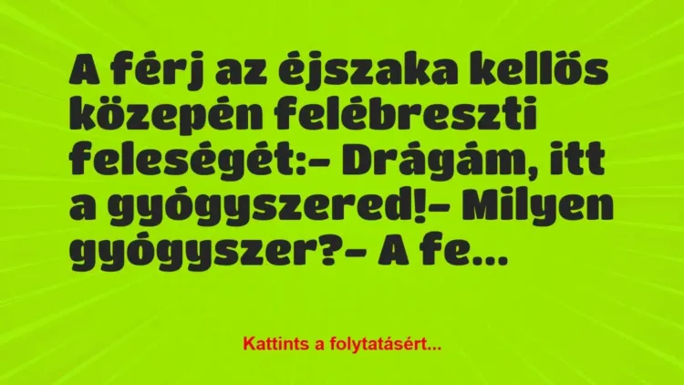 Vicc: A férj az éjszaka kellős közepén felébreszti feleségét:
– Drágám,… Vicc: A férj az éjszaka kellős közepén felébreszti feleségét:
– Drágám,…
