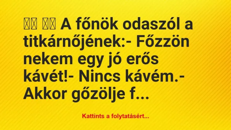 Vicc:
A főnök odaszól a titkárnőjének:- Főzzön… Vicc:
A főnök odaszól a titkárnőjének:- Főzzön…