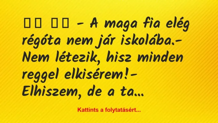 Vicc:
– A maga fia elég régóta nem jár iskolába.-… Vicc:
– A maga fia elég régóta nem jár iskolába.-…