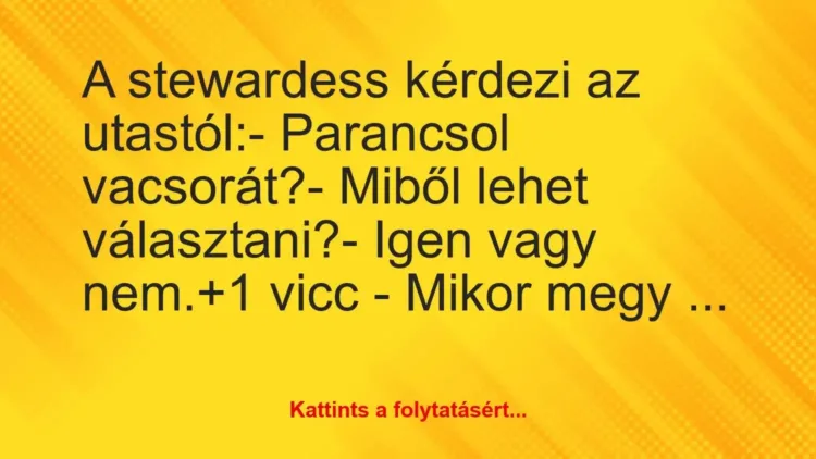 Vicc: A stewardess kérdezi az utastól:
– Parancsol vacsorát?
-… Vicc: A stewardess kérdezi az utastól:
– Parancsol vacsorát?
-…