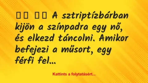 Vicc:
A sztriptízbárban kijön a színpadra egy nő, és… Vicc:
A sztriptízbárban kijön a színpadra egy nő, és…