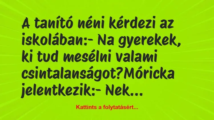 Vicc: A tanító néni kérdezi az iskolában:
– Na gyerekek, ki tud mesélni… Vicc: A tanító néni kérdezi az iskolában:
– Na gyerekek, ki tud mesélni…