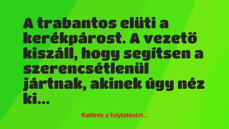 Vicc: A trabantos elüti a kerékpárost. A vezető kiszáll, hogy segítsen a… Vicc: A trabantos elüti a kerékpárost. A vezető kiszáll, hogy segítsen a…