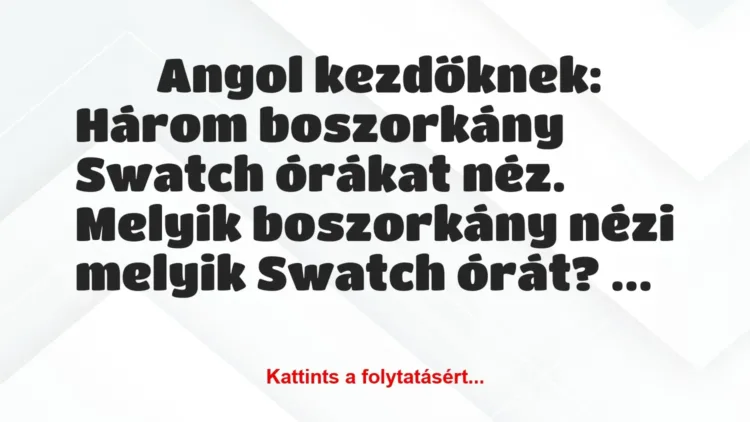 Vicc:
Angol kezdőknek:
Három boszorkány Swatch órákat néz…. Vicc:
Angol kezdőknek:
Három boszorkány Swatch órákat néz….