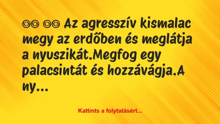 Vicc:
Az agresszív kismalac megy az erdőben és meglátja… Vicc:
Az agresszív kismalac megy az erdőben és meglátja…