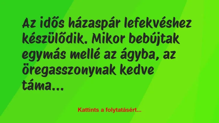 Vicc: Az idős házaspár lefekvéshez készülődik. Mikor bebújtak egymás mellé a… Vicc: Az idős házaspár lefekvéshez készülődik. Mikor bebújtak egymás mellé a…