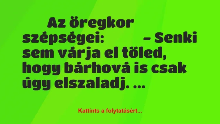 Vicc:
Az öregkor szépségei:
-… Vicc:
Az öregkor szépségei:
-…