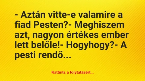 Vicc: – Aztán vitte-e valamire a fiad Pesten?
– Meghiszem azt, nagyon… Vicc: – Aztán vitte-e valamire a fiad Pesten?
– Meghiszem azt, nagyon…