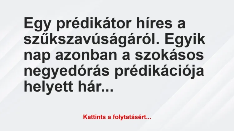 Vicc: Egy prédikátor híres a szűkszavúságáról. Egyik nap azonban a szokásos… Vicc: Egy prédikátor híres a szűkszavúságáról. Egyik nap azonban a szokásos…