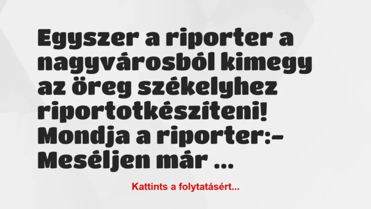Vicc: Egyszer a riporter a nagyvárosból kimegy az öreg székelyhez… Vicc: Egyszer a riporter a nagyvárosból kimegy az öreg székelyhez…