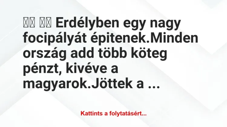 Vicc:
Erdélyben egy nagy focipályát épitenek.Minden… Vicc:
Erdélyben egy nagy focipályát épitenek.Minden…
