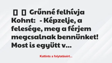 Vicc: 
	    	    Grűnné felhívja Kohnt:


– Képzelje, a felesége, meg a…