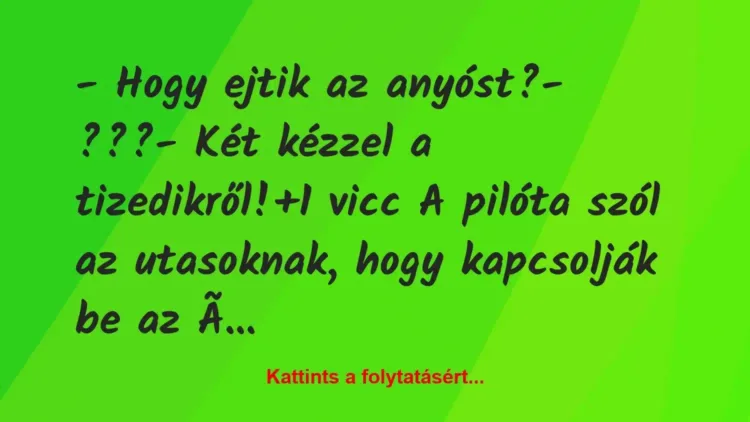 Vicc: – Hogy ejtik az anyóst? – ??? – Két kézzel a tizedikről! Vicc: – Hogy ejtik az anyóst? – ??? – Két kézzel a tizedikről!