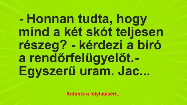 Vicc: – Honnan tudta, hogy mind a két skót teljesen részeg? – kérdezi a bíró… Vicc: – Honnan tudta, hogy mind a két skót teljesen részeg? – kérdezi a bíró…