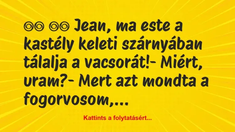 Vicc:
Jean, ma este a kastély keleti szárnyában tálalja… Vicc:
Jean, ma este a kastély keleti szárnyában tálalja…