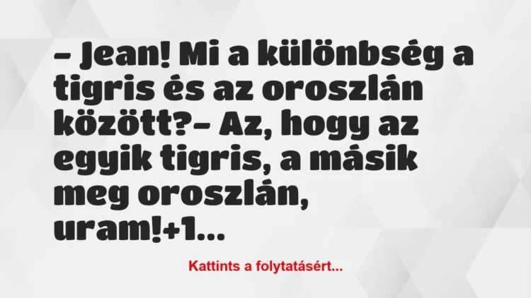 Vicc: – Jean! Mi a különbség a tigris és az oroszlán között?
– Az, hogy… Vicc: – Jean! Mi a különbség a tigris és az oroszlán között?
– Az, hogy…