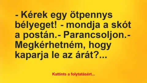 Vicc: – Kérek egy ötpennys bélyeget! – mondja a skót a postán.
-… Vicc: – Kérek egy ötpennys bélyeget! – mondja a skót a postán.
-…