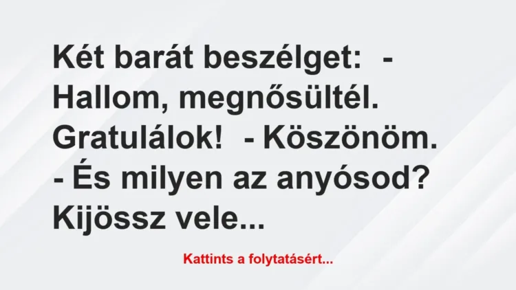 Vicc: Két barát beszélget:
– Hallom, megnősültél. Gratulálok!
-… Vicc: Két barát beszélget:
– Hallom, megnősültél. Gratulálok!
-…