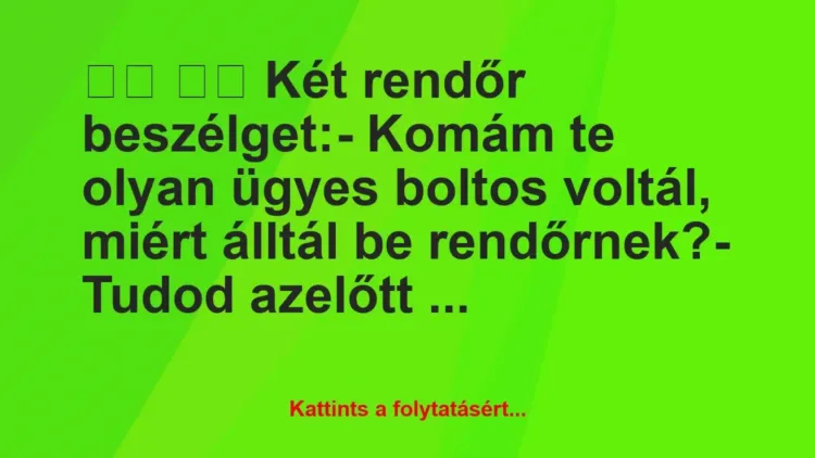 Vicc:
Két rendőr beszélget:- Komám te olyan ügyes… Vicc:
Két rendőr beszélget:- Komám te olyan ügyes…