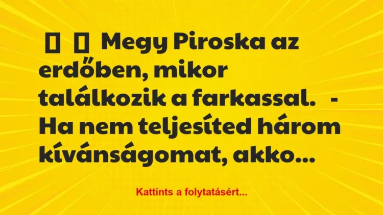 Vicc:
Megy Piroska az erdőben, mikor találkozik a… Vicc:
Megy Piroska az erdőben, mikor találkozik a…