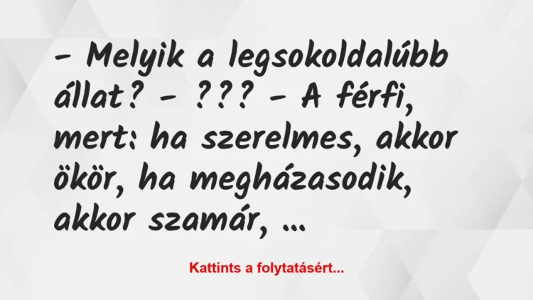 Vicc: – Melyik a legsokoldalúbb állat?
– ???
– A férfi, mert:… Vicc: – Melyik a legsokoldalúbb állat?
– ???
– A férfi, mert:…