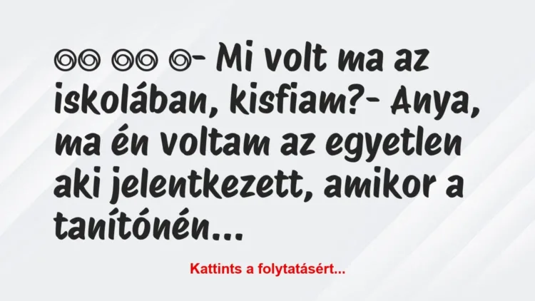 Vicc:
- Mi volt ma az iskolában, kisfiam?- Anya,… Vicc:
- Mi volt ma az iskolában, kisfiam?- Anya,…