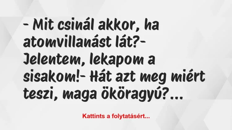 Vicc: – Mit csinál akkor, ha atomvillanást lát?
– Jelentem, lekapom a… Vicc: – Mit csinál akkor, ha atomvillanást lát?
– Jelentem, lekapom a…