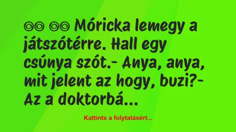 Vicc:
Móricka lemegy a játszótérre. Hall egy csúnya… Vicc:
Móricka lemegy a játszótérre. Hall egy csúnya…