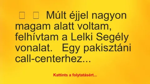 Vicc:
Múlt éjjel nagyon magam alatt voltam, felhívtam a Lelki… Vicc:
Múlt éjjel nagyon magam alatt voltam, felhívtam a Lelki…