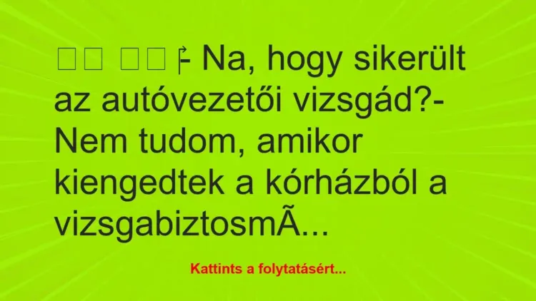 Vicc:
- Na, hogy sikerült az autóvezetői vizsgád?-… Vicc:
- Na, hogy sikerült az autóvezetői vizsgád?-…