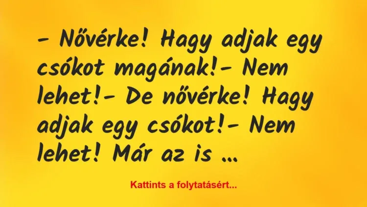 Vicc: – Nővérke! Hagy adjak egy csókot magának!
– Nem lehet!
– De… Vicc: – Nővérke! Hagy adjak egy csókot magának!
– Nem lehet!
– De…